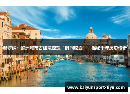 赫罗纳：欧洲城市古建筑惊现“时间胶囊”，揭秘千年历史传奇