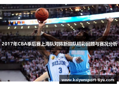 2017年CBA季后赛上海队对阵新疆队精彩回顾与赛况分析