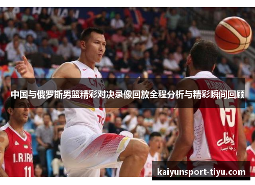 中国与俄罗斯男篮精彩对决录像回放全程分析与精彩瞬间回顾