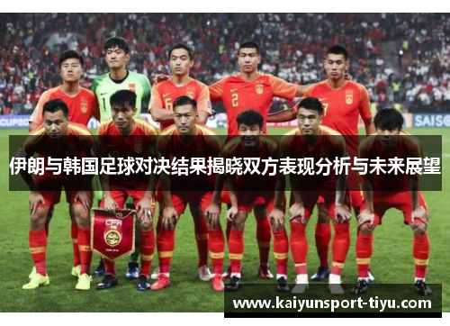 伊朗与韩国足球对决结果揭晓双方表现分析与未来展望